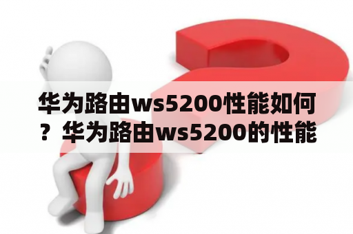 华为路由ws5200性能如何？华为路由ws5200的性能表现怎么样？华为路由ws5200采用高通芯片，支持千兆有线接口和双频WiFi，能够满足家庭高速网络需求。在实际测试中，华为路由ws5200的WiFi性能表现非常出色，能够提供稳定的高速无线网络连接。同时，华为路由ws5200还支持MU-MIMO技术，可以同时连接多个设备，大大提高了网络的使用效率。此外，华为路由ws5200还支持智能QoS技术，能够自动识别网络流量，将更多的网络资源分配给重要的应用，保证网络的稳定性和流畅性。总的来说，华为路