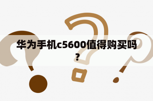 华为手机c5600值得购买吗？