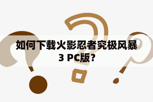 如何下载火影忍者究极风暴3 PC版？