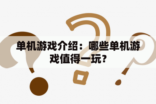 单机游戏介绍：哪些单机游戏值得一玩？