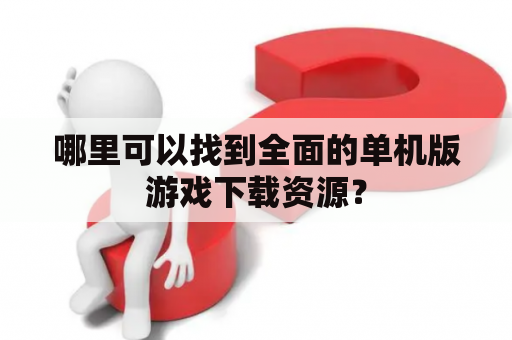 哪里可以找到全面的单机版游戏下载资源？