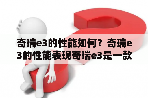 奇瑞e3的性能如何？奇瑞e3的性能表现奇瑞e3是一款以环保节能为主打特色的电动车型，其性能表现也是备受关注的话题。作为一款纯电动车型，奇瑞e3的动力来源于电池组，其配备了一组容量为40kWh的锂电池，最大续航里程可达401km，这一数据在同级别车型中处于较高水平。在城市道路中，奇瑞e3的表现也相当出色，其百公里综合耗电量仅为13.2kWh，相较于传统燃油车型，其能够更好地满足城市出行的需求。