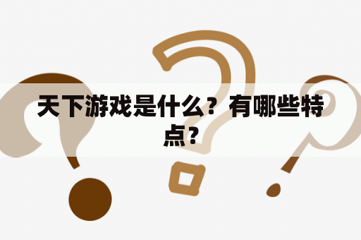 天下游戏是什么？有哪些特点？