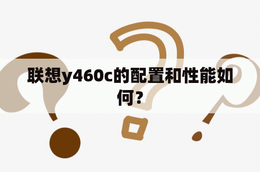 联想y460c的配置和性能如何？