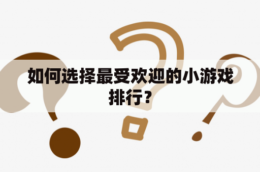 如何选择最受欢迎的小游戏排行？