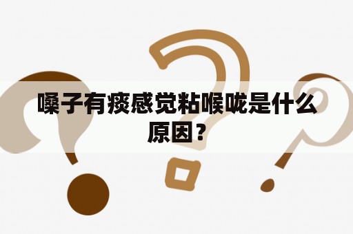 嗓子有痰感觉粘喉咙是什么原因？