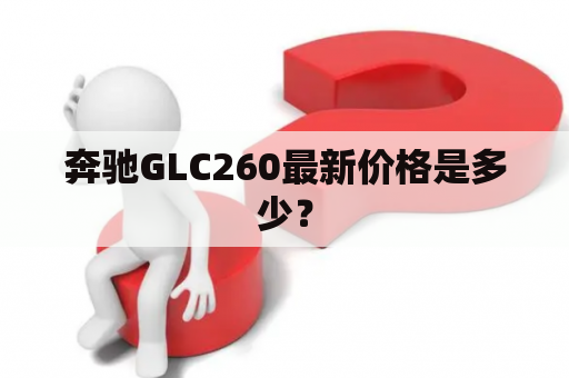 奔驰GLC260最新价格是多少？