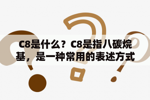 C8是什么？C8是指八碳烷基，是一种常用的表述方式。在化学中，C表示碳元素，8表示该化合物中碳元素的数量为8个。C8常用于描述烷基或烷烃，如正辛烷（n-octane）就是一种C8化合物。此外，在生物学和医学领域中，C8也可以表示一些基因或蛋白质。