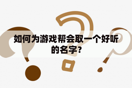 如何为游戏帮会取一个好听的名字？