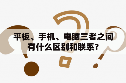 平板、手机、电脑三者之间有什么区别和联系？