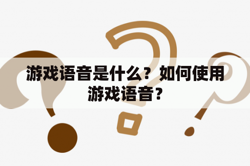 游戏语音是什么？如何使用游戏语音？