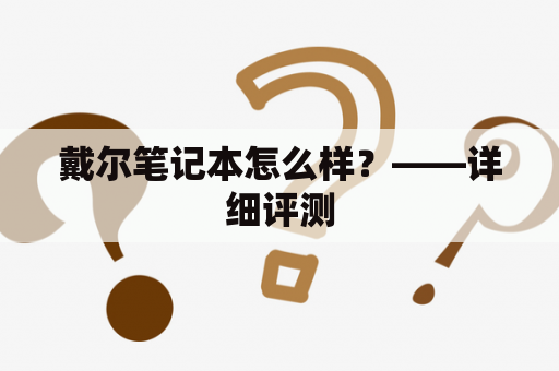 戴尔笔记本怎么样？——详细评测