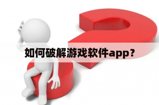 如何破解游戏软件app？