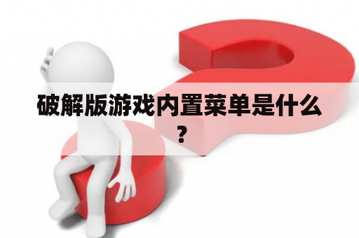 破解版游戏内置菜单是什么？