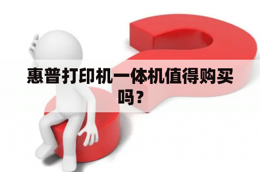 惠普打印机一体机值得购买吗？