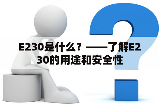 E230是什么？——了解E230的用途和安全性