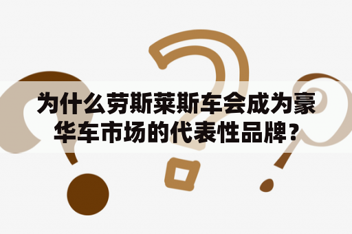 为什么劳斯莱斯车会成为豪华车市场的代表性品牌？