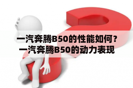 一汽奔腾B50的性能如何？一汽奔腾B50的动力表现