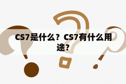 CS7是什么？CS7有什么用途？