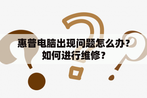 惠普电脑出现问题怎么办？如何进行维修？