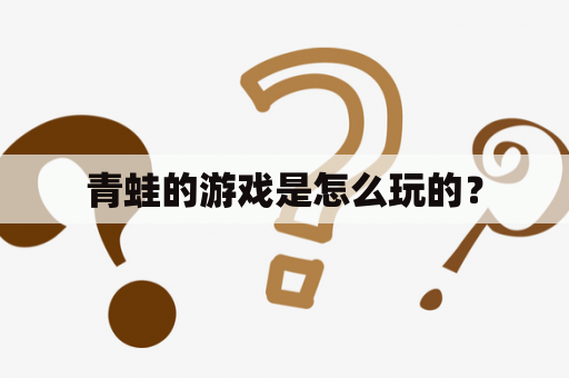 青蛙的游戏是怎么玩的？