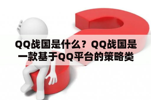 QQ战国是什么？QQ战国是一款基于QQ平台的策略类游戏，玩家扮演战国时期的诸侯，通过招募武将、建设城池、征战其他玩家来争夺天下霸权。该游戏于2008年上线，曾经风靡一时，是当时QQ游戏中最受欢迎的游戏之一。以下是对QQ战国的一些详细描述：