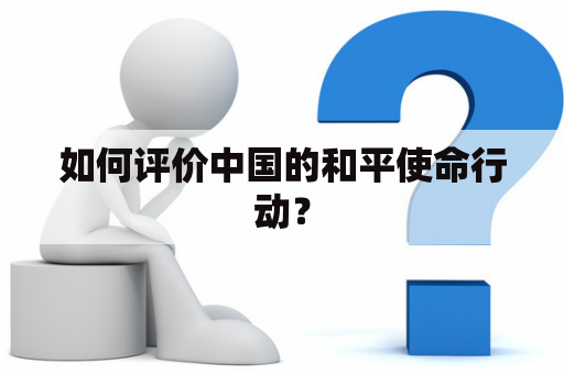 如何评价中国的和平使命行动？