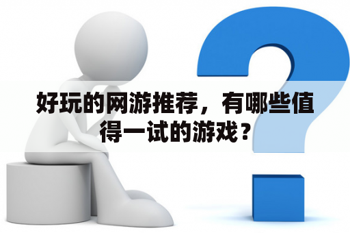 好玩的网游推荐，有哪些值得一试的游戏？