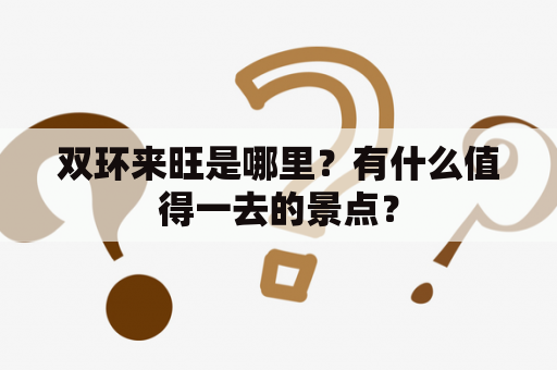 双环来旺是哪里？有什么值得一去的景点？