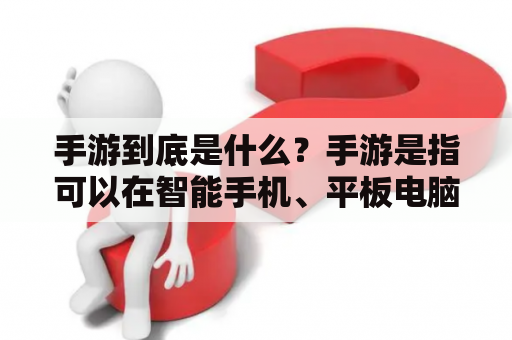 手游到底是什么？手游是指可以在智能手机、平板电脑等手持设备上运行的游戏。它们通常具有简单易懂的操作方式和短时间内可完成的任务，适合在闲暇时间内进行游戏。手游在近年来迅速发展，成为了游戏市场的一个重要组成部分。