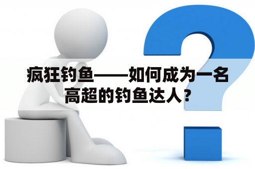 疯狂钓鱼——如何成为一名高超的钓鱼达人？