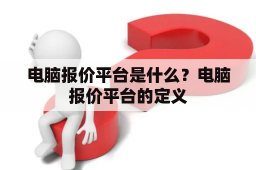 电脑报价平台是什么？电脑报价平台的定义