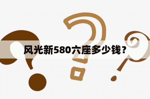 风光新580六座多少钱？