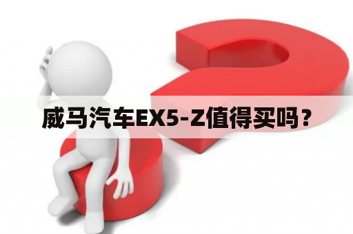 威马汽车EX5-Z值得买吗？