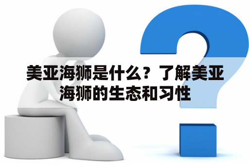 美亚海狮是什么？了解美亚海狮的生态和习性