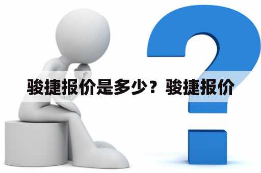 骏捷报价是多少？骏捷报价