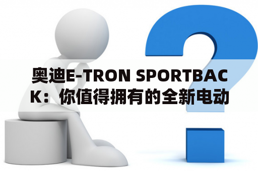 奥迪E-TRON SPORTBACK：你值得拥有的全新电动豪华SUV