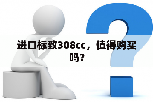 进口标致308cc，值得购买吗？