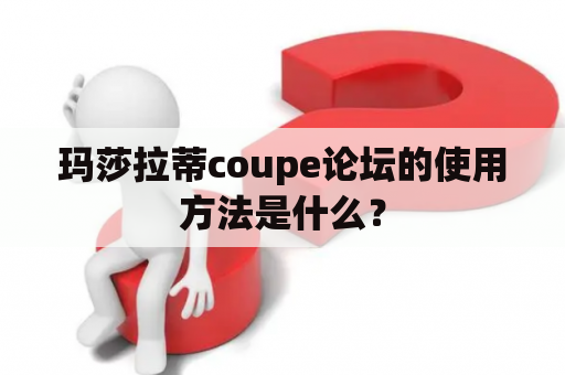 玛莎拉蒂coupe论坛的使用方法是什么？