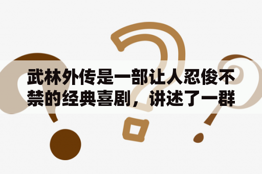 武林外传是一部让人忍俊不禁的经典喜剧，讲述了一群武林人士在江湖中的种种荒诞经历。那么，武林外传到底有哪些经典桥段和人物呢？