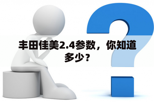 丰田佳美2.4参数，你知道多少？