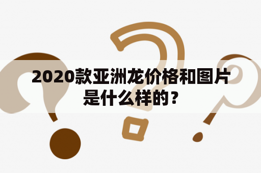 2020款亚洲龙价格和图片是什么样的？