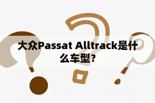 大众Passat Alltrack是什么车型？