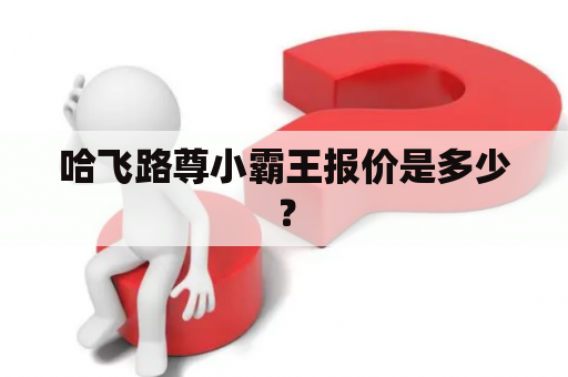 哈飞路尊小霸王报价是多少？