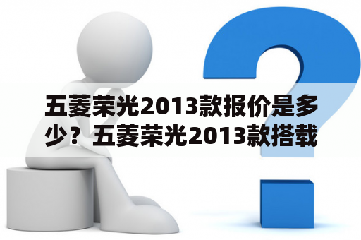 五菱荣光2013款报价是多少？五菱荣光2013款搭载1.2L和1.5L两款发动机，共有5个车型，售价区间为4.38万元-6.38万元。其中，1.2L手动标准型、1.2L手动豪华型和1.5L手动标准型的售价分别为4.38万元、4.68万元和5.08万元；1.5L手动豪华型和1.5L自动豪华型的售价分别为5.48万元和6.38万元。值得一提的是，五菱荣光2013款的售价相比于2012款有所上涨，但仍然保持着亲民的价格。