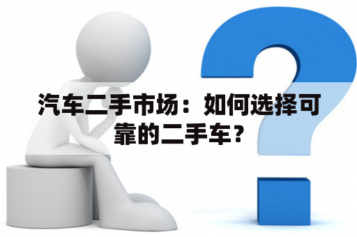 汽车二手市场：如何选择可靠的二手车？