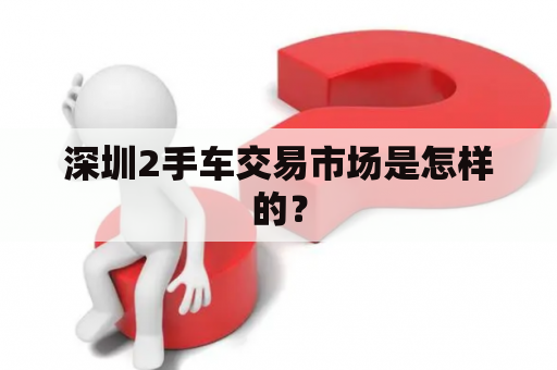 深圳2手车交易市场是怎样的？