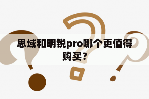 思域和明锐pro哪个更值得购买？