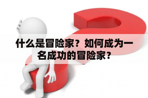 什么是冒险家？如何成为一名成功的冒险家？