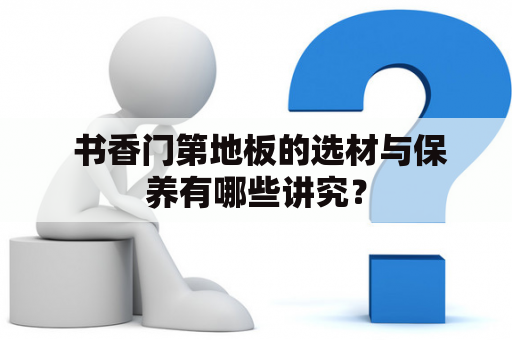  书香门第地板的选材与保养有哪些讲究？